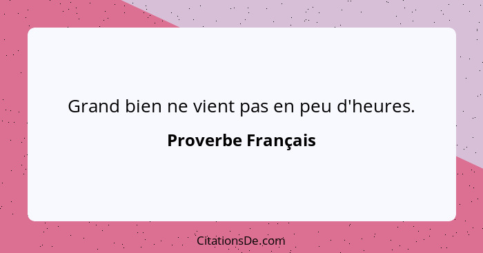 Grand bien ne vient pas en peu d'heures.... - Proverbe Français