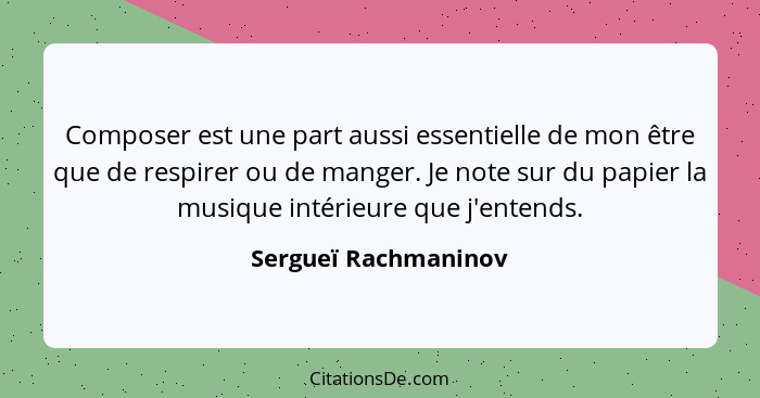 Composer est une part aussi essentielle de mon être que de respirer ou de manger. Je note sur du papier la musique intérieure qu... - Sergueï Rachmaninov