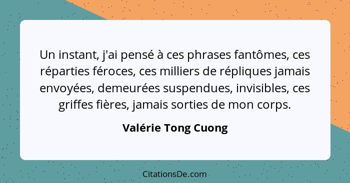 Un instant, j'ai pensé à ces phrases fantômes, ces réparties féroces, ces milliers de répliques jamais envoyées, demeurées suspen... - Valérie Tong Cuong