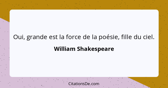 Oui, grande est la force de la poésie, fille du ciel.... - William Shakespeare