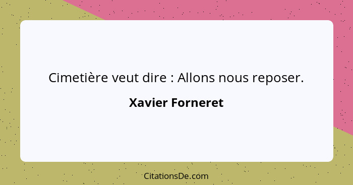 Cimetière veut dire : Allons nous reposer.... - Xavier Forneret