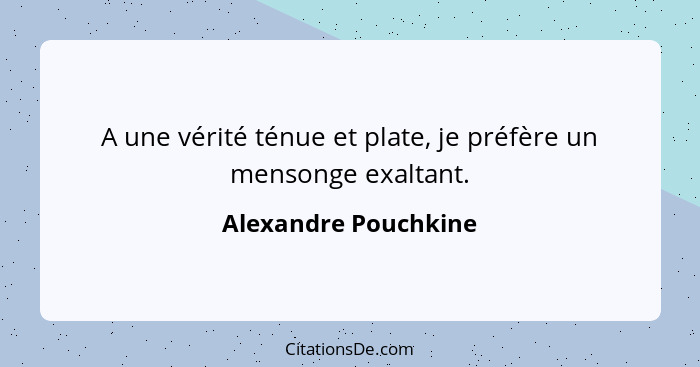 A une vérité ténue et plate, je préfère un mensonge exaltant.... - Alexandre Pouchkine