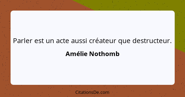 Parler est un acte aussi créateur que destructeur.... - Amélie Nothomb