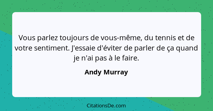 Vous parlez toujours de vous-même, du tennis et de votre sentiment. J'essaie d'éviter de parler de ça quand je n'ai pas à le faire.... - Andy Murray