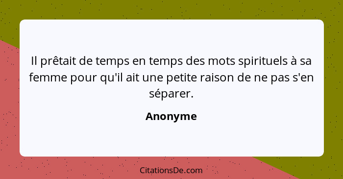 Il prêtait de temps en temps des mots spirituels à sa femme pour qu'il ait une petite raison de ne pas s'en séparer.... - Anonyme