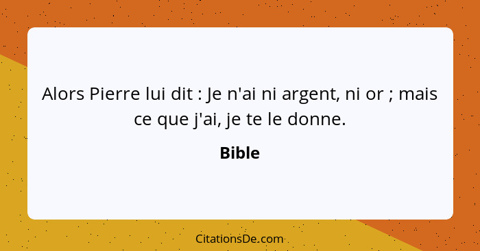 Alors Pierre lui dit : Je n'ai ni argent, ni or ; mais ce que j'ai, je te le donne.... - Bible