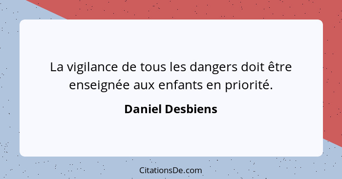 La vigilance de tous les dangers doit être enseignée aux enfants en priorité.... - Daniel Desbiens