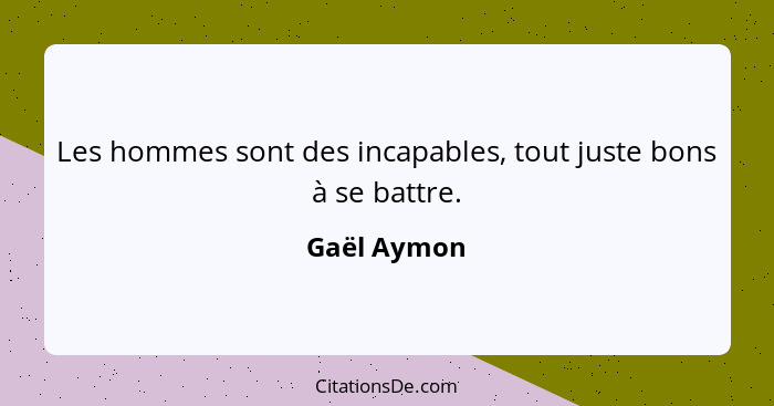 Les hommes sont des incapables, tout juste bons à se battre.... - Gaël Aymon