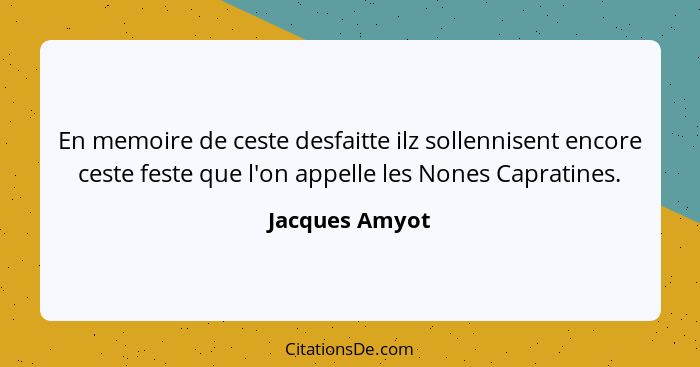 En memoire de ceste desfaitte ilz sollennisent encore ceste feste que l'on appelle les Nones Capratines.... - Jacques Amyot