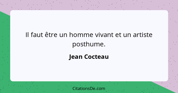 Il faut être un homme vivant et un artiste posthume.... - Jean Cocteau