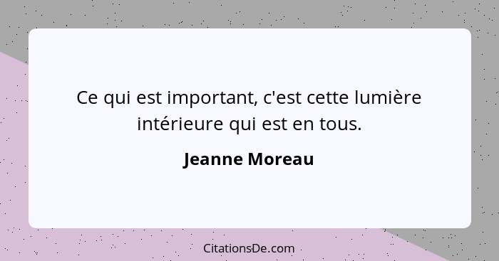Ce qui est important, c'est cette lumière intérieure qui est en tous.... - Jeanne Moreau
