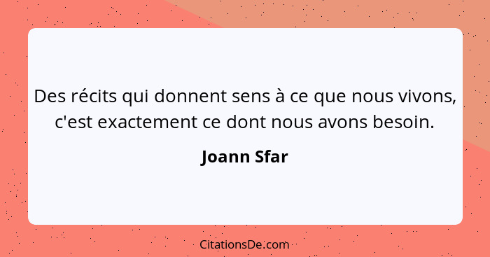 Des récits qui donnent sens à ce que nous vivons, c'est exactement ce dont nous avons besoin.... - Joann Sfar