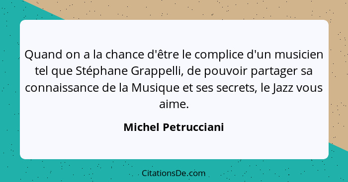 Quand on a la chance d'être le complice d'un musicien tel que Stéphane Grappelli, de pouvoir partager sa connaissance de la Musiq... - Michel Petrucciani