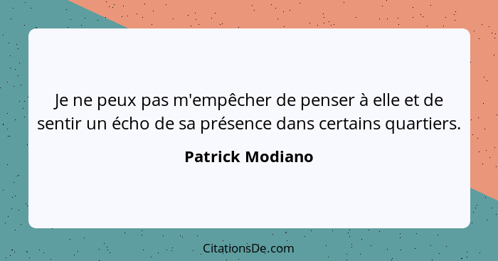 Je ne peux pas m'empêcher de penser à elle et de sentir un écho de sa présence dans certains quartiers.... - Patrick Modiano