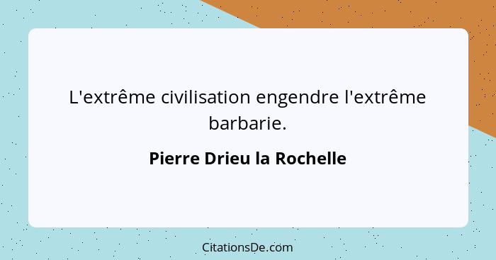 L'extrême civilisation engendre l'extrême barbarie.... - Pierre Drieu la Rochelle