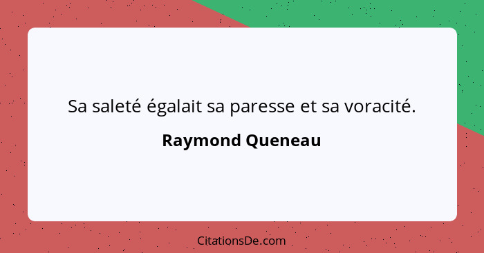 Sa saleté égalait sa paresse et sa voracité.... - Raymond Queneau