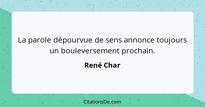 La parole dépourvue de sens annonce toujours un bouleversement prochain.... - René Char