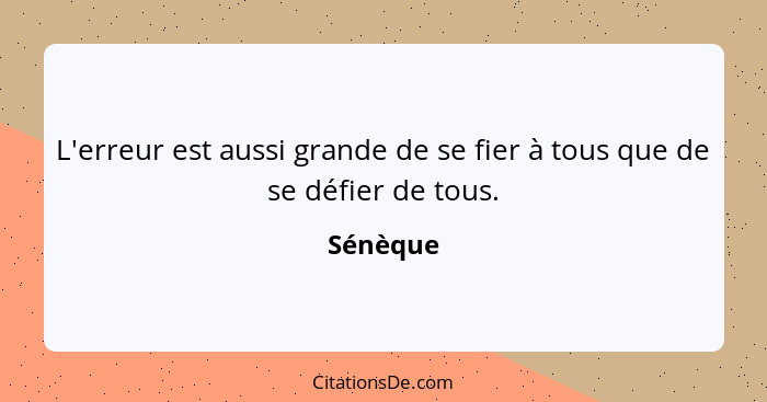 L'erreur est aussi grande de se fier à tous que de se défier de tous.... - Sénèque