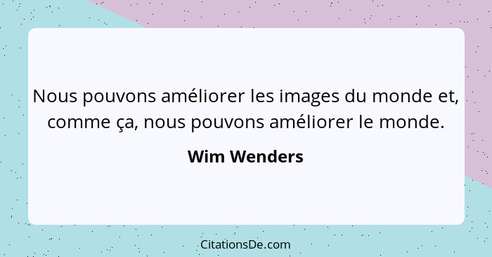 Nous pouvons améliorer les images du monde et, comme ça, nous pouvons améliorer le monde.... - Wim Wenders