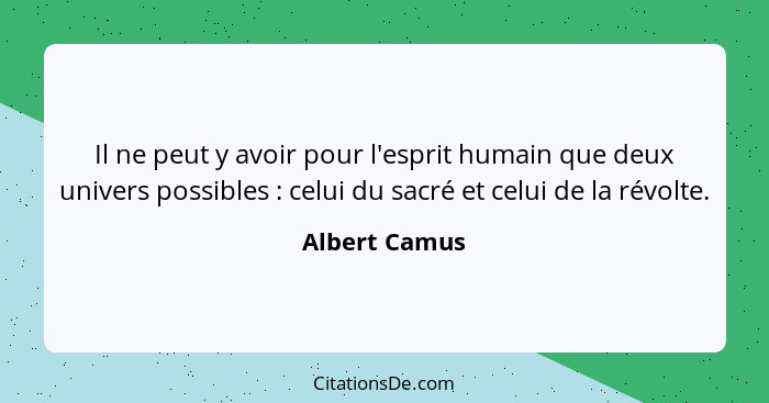 Il ne peut y avoir pour l'esprit humain que deux univers possibles : celui du sacré et celui de la révolte.... - Albert Camus