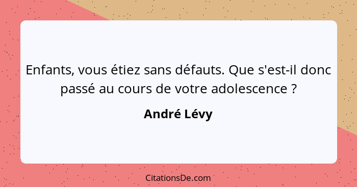 Enfants, vous étiez sans défauts. Que s'est-il donc passé au cours de votre adolescence ?... - André Lévy