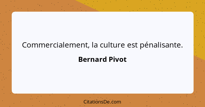 Commercialement, la culture est pénalisante.... - Bernard Pivot