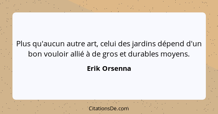 Plus qu'aucun autre art, celui des jardins dépend d'un bon vouloir allié à de gros et durables moyens.... - Erik Orsenna