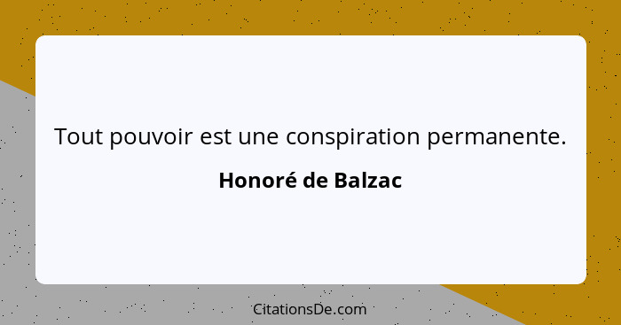 Tout pouvoir est une conspiration permanente.... - Honoré de Balzac