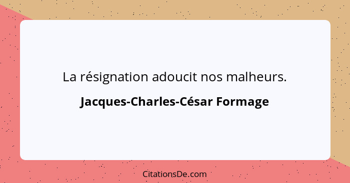 La résignation adoucit nos malheurs.... - Jacques-Charles-César Formage