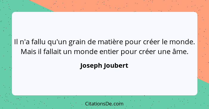 Il n'a fallu qu'un grain de matière pour créer le monde. Mais il fallait un monde entier pour créer une âme.... - Joseph Joubert