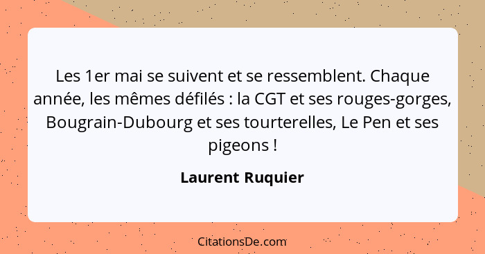 Les 1er mai se suivent et se ressemblent. Chaque année, les mêmes défilés : la CGT et ses rouges-gorges, Bougrain-Dubourg et se... - Laurent Ruquier