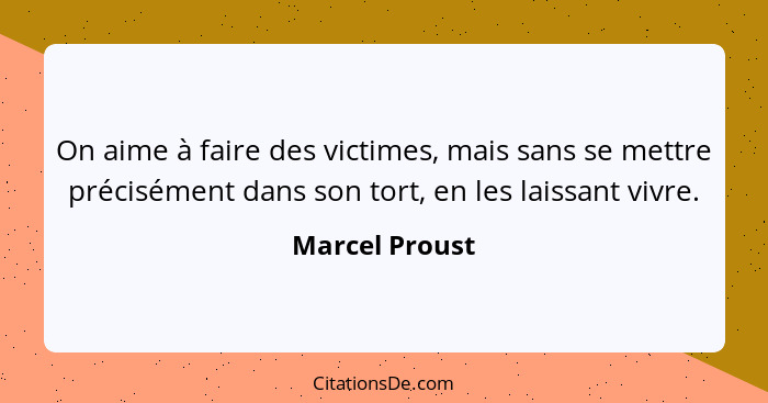 On aime à faire des victimes, mais sans se mettre précisément dans son tort, en les laissant vivre.... - Marcel Proust