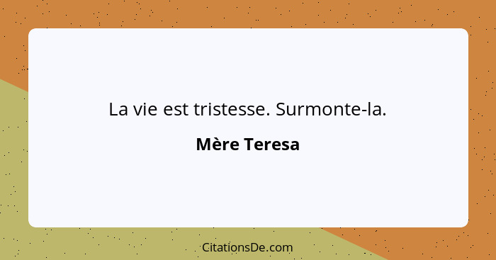 La vie est tristesse. Surmonte-la.... - Mère Teresa