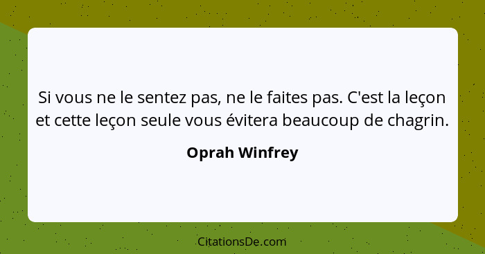 Si vous ne le sentez pas, ne le faites pas. C'est la leçon et cette leçon seule vous évitera beaucoup de chagrin.... - Oprah Winfrey