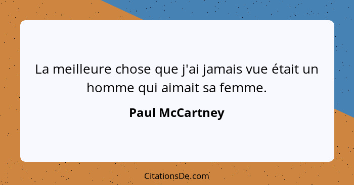 La meilleure chose que j'ai jamais vue était un homme qui aimait sa femme.... - Paul McCartney