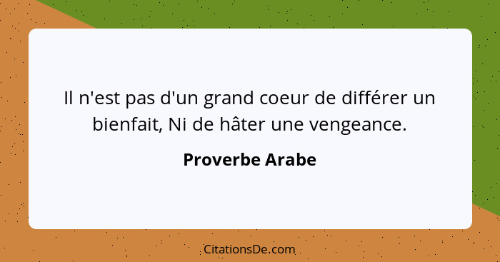 Il n'est pas d'un grand coeur de différer un bienfait, Ni de hâter une vengeance.... - Proverbe Arabe