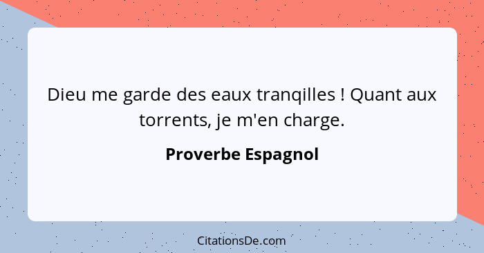 Dieu me garde des eaux tranqilles ! Quant aux torrents, je m'en charge.... - Proverbe Espagnol