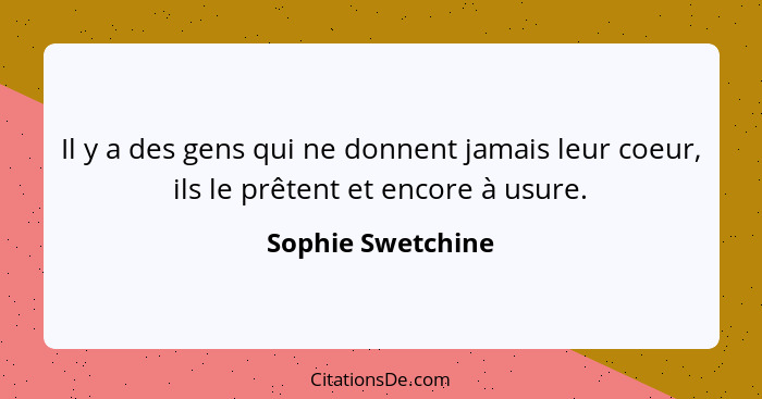 Il y a des gens qui ne donnent jamais leur coeur, ils le prêtent et encore à usure.... - Sophie Swetchine