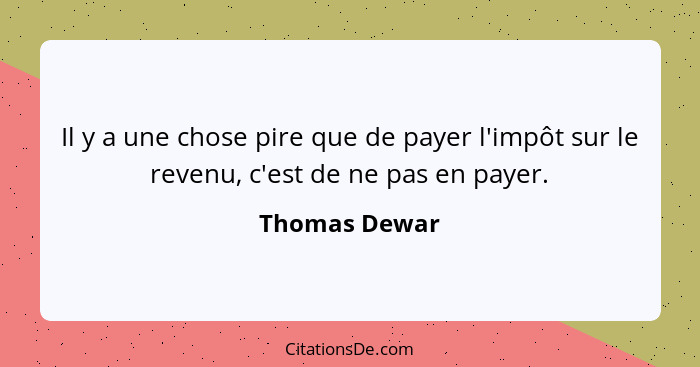 Il y a une chose pire que de payer l'impôt sur le revenu, c'est de ne pas en payer.... - Thomas Dewar