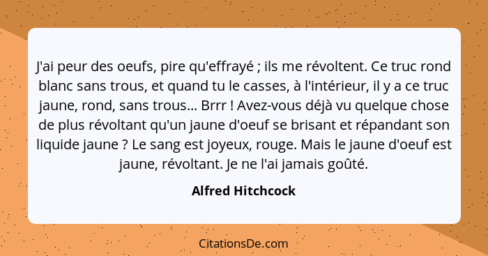 J'ai peur des oeufs, pire qu'effrayé ; ils me révoltent. Ce truc rond blanc sans trous, et quand tu le casses, à l'intérieur,... - Alfred Hitchcock