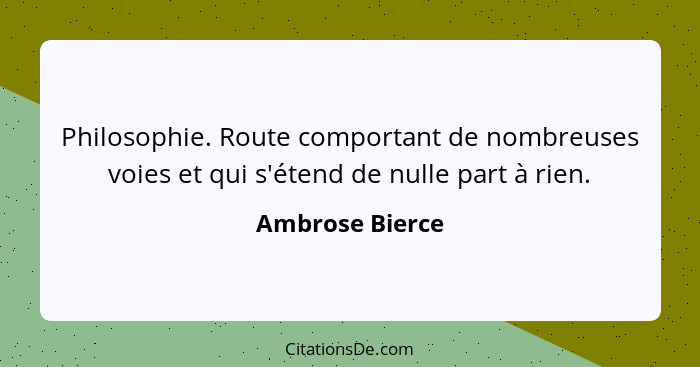 Philosophie. Route comportant de nombreuses voies et qui s'étend de nulle part à rien.... - Ambrose Bierce