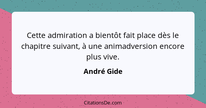 Cette admiration a bientôt fait place dès le chapitre suivant, à une animadversion encore plus vive.... - André Gide