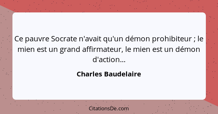 Ce pauvre Socrate n'avait qu'un démon prohibiteur ; le mien est un grand affirmateur, le mien est un démon d'action...... - Charles Baudelaire