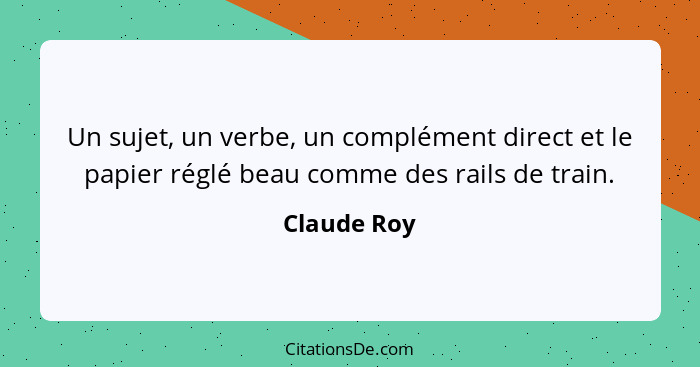 Un sujet, un verbe, un complément direct et le papier réglé beau comme des rails de train.... - Claude Roy