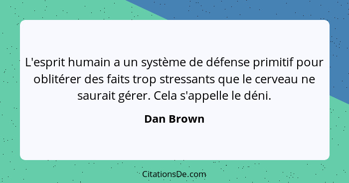 L'esprit humain a un système de défense primitif pour oblitérer des faits trop stressants que le cerveau ne saurait gérer. Cela s'appelle... - Dan Brown