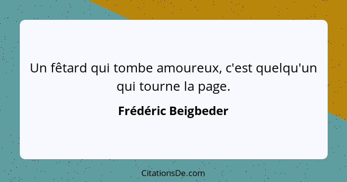 Un fêtard qui tombe amoureux, c'est quelqu'un qui tourne la page.... - Frédéric Beigbeder