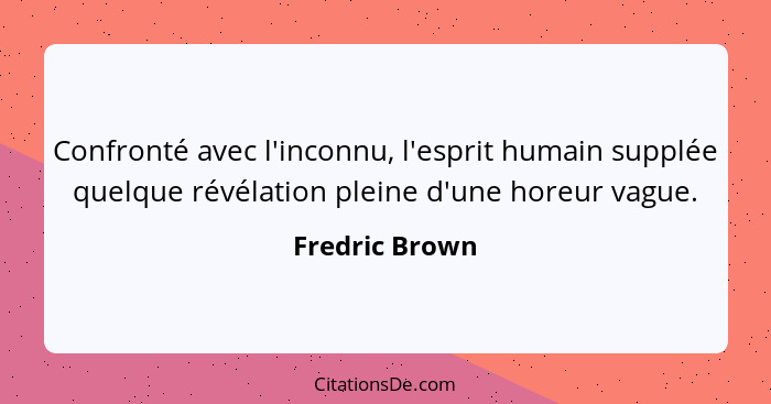 Confronté avec l'inconnu, l'esprit humain supplée quelque révélation pleine d'une horeur vague.... - Fredric Brown