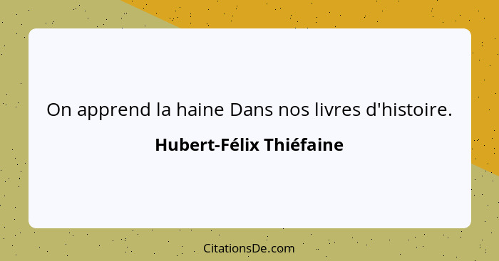 On apprend la haine Dans nos livres d'histoire.... - Hubert-Félix Thiéfaine