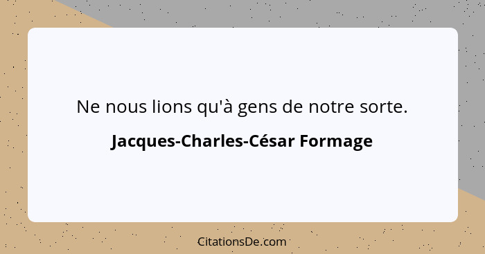 Ne nous lions qu'à gens de notre sorte.... - Jacques-Charles-César Formage