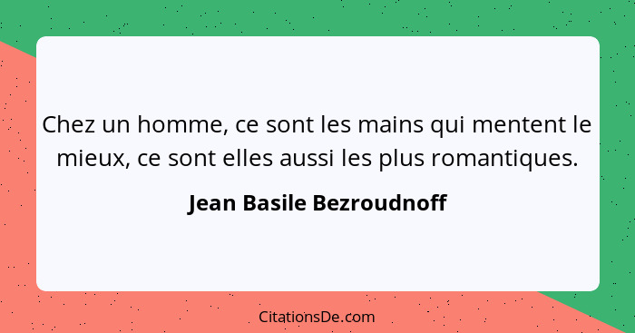 Chez un homme, ce sont les mains qui mentent le mieux, ce sont elles aussi les plus romantiques.... - Jean Basile Bezroudnoff